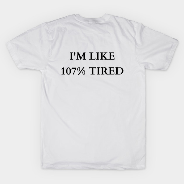 Exaggerated Exhaustion: 107% Tired Tee by inkspireb